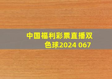 中国福利彩票直播双色球2024 067